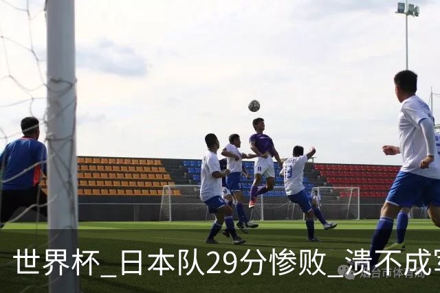 世界杯 日本队29分惨败 溃不成军 中国男篮18分大胜 美国31分狂胜法国