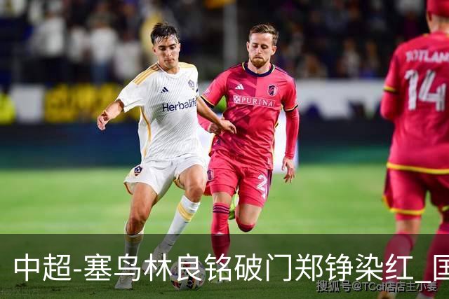 中超-塞鸟林良铭破门郑铮染红 国安2-0泰山取三连胜