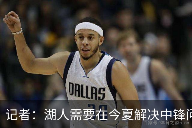 记者：湖人需要在今夏解决中锋问题 东契奇不会一直等待他们建队