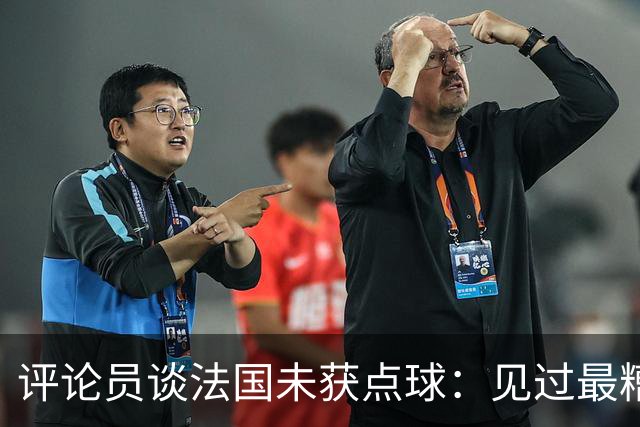 评论员谈法国未获点球：见过最糟的判罚之一，实在太恶心了